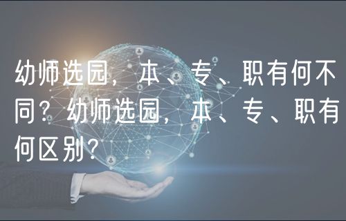 幼師選園，本、專、職有何不同？幼師選園，本、專、職有何區(qū)別？