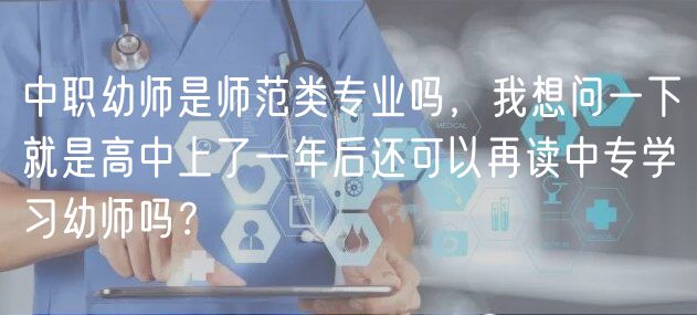 中職幼師是師范類專業(yè)嗎，我想問(wèn)一下就是高中上了一年后還可以再讀中專學(xué)習(xí)幼師嗎？