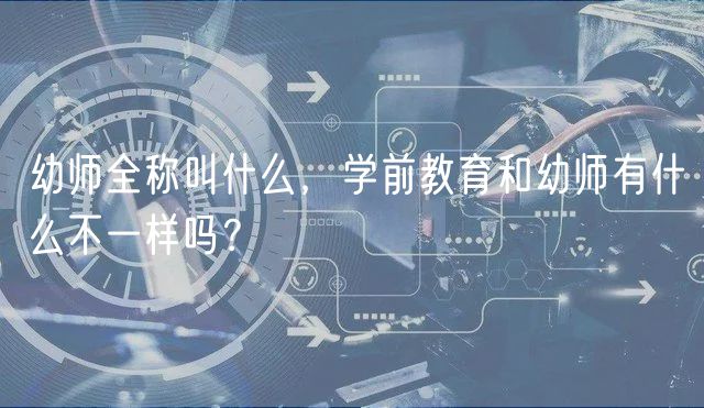 幼師全稱叫什么，學(xué)前教育和幼師有什么不一樣嗎？