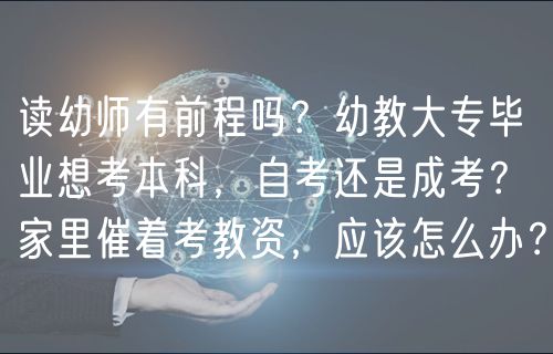 讀幼師有前程嗎？幼教大專畢業(yè)想考本科，自考還是成考？家里催著考教資，應(yīng)該怎么辦？
