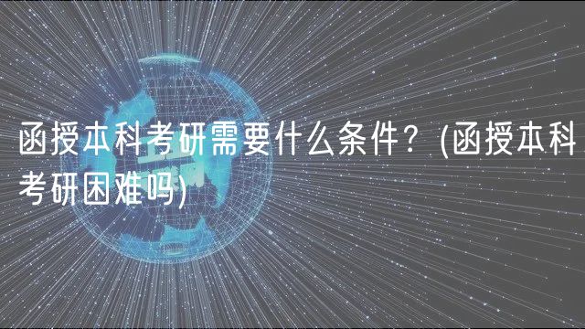 函授本科考研需要什么條件？(函授本科考研困難嗎)