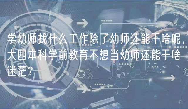 學(xué)幼師找什么工作除了幼師還能干啥呢，大四本科學(xué)前教育不想當(dāng)幼師還能干啥迷茫？