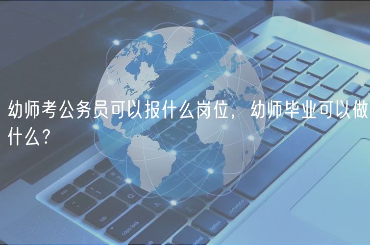 幼師考公務(wù)員可以報(bào)什么崗位，幼師畢業(yè)可以做什么？