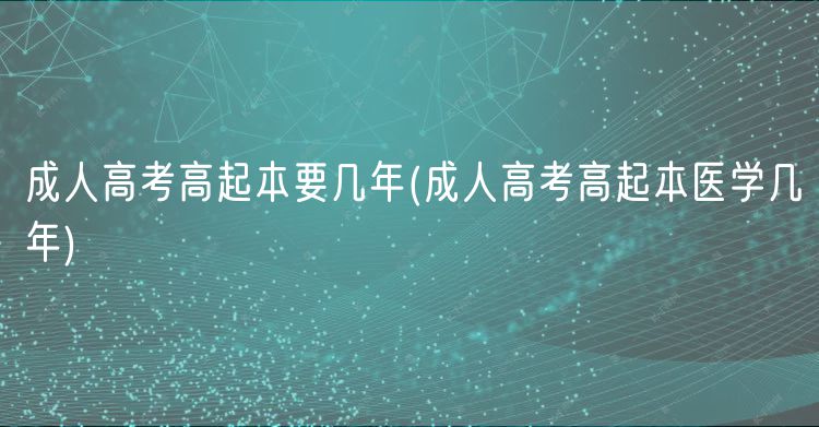 成人高考高起本要幾年(成人高考高起本醫(yī)學幾年)