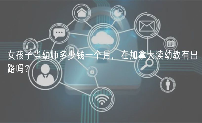 女孩子當幼師多少錢一個月，在加拿大讀幼教有出路嗎？
