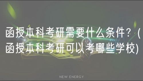 函授本科考研需要什么條件？(函授本科考研可以考哪些學校)
