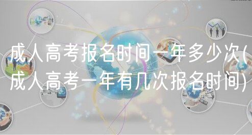 成人高考報(bào)名時(shí)間一年多少次(成人高考一年有幾次報(bào)名時(shí)間)