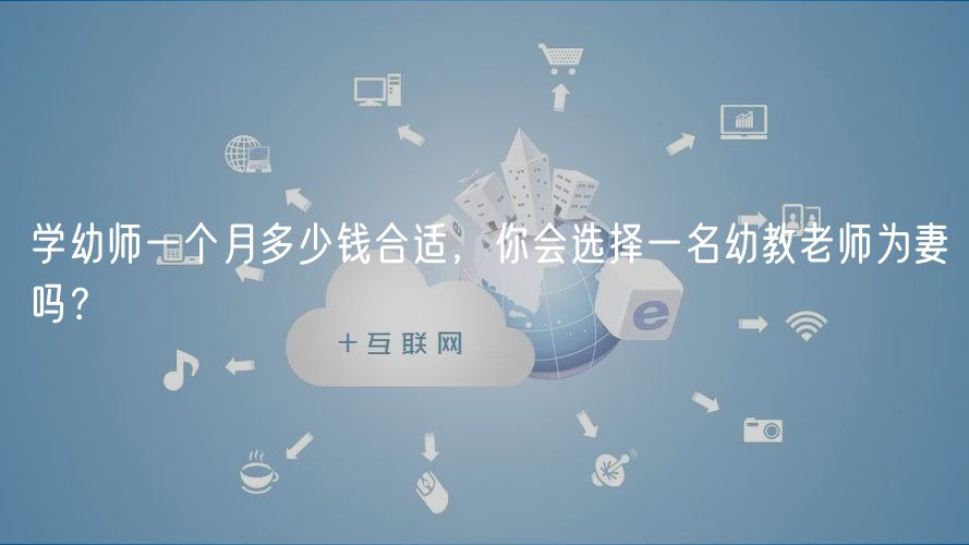 學(xué)幼師一個月多少錢合適，你會選擇一名幼教老師為妻嗎？
