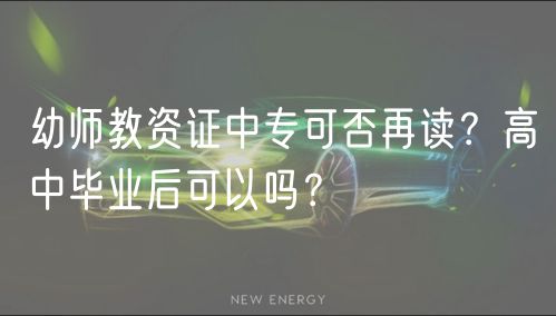 幼師教資證中專可否再讀？高中畢業(yè)后可以嗎？