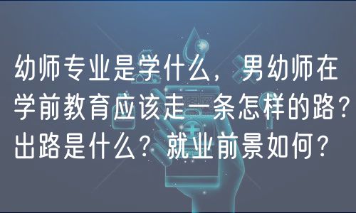 幼師專業(yè)是學(xué)什么，男幼師在學(xué)前教育應(yīng)該走一條怎樣的路？出路是什么？就業(yè)前景如何？