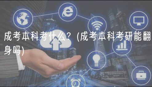 成考本科考什么？(成考本科考研能翻身嗎)