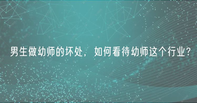 男生做幼師的壞處，如何看待幼師這個(gè)行業(yè)？