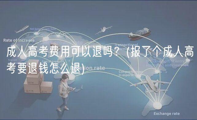 成人高考費(fèi)用可以退嗎？(報(bào)了個(gè)成人高考要退錢怎么退)