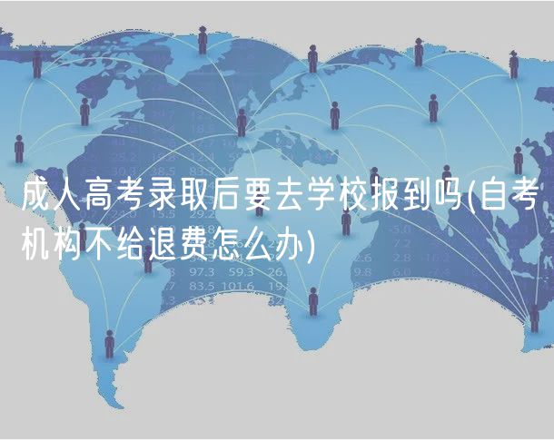 成人高考錄取后要去學(xué)校報(bào)到嗎(自考機(jī)構(gòu)不給退費(fèi)怎么辦)