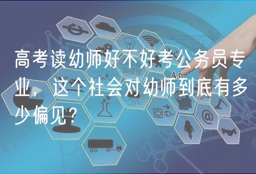 高考讀幼師好不好考公務(wù)員專業(yè)，這個(gè)社會(huì)對(duì)幼師到底有多少偏見(jiàn)？
