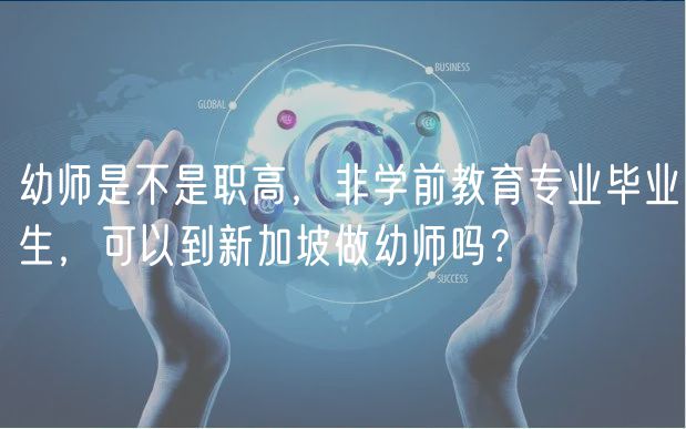 幼師是不是職高，非學前教育專業(yè)畢業(yè)生，可以到新加坡做幼師嗎？