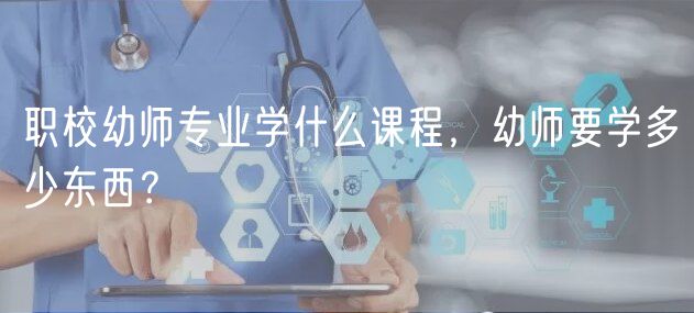 職校幼師專業(yè)學什么課程，幼師要學多少東西？