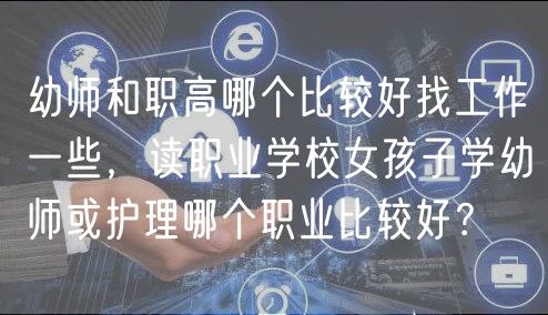 幼師和職高哪個(gè)比較好找工作一些，讀職業(yè)學(xué)校女孩子學(xué)幼師或護(hù)理哪個(gè)職業(yè)比較好？