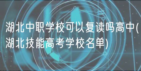 湖北中職學?？梢詮?fù)讀嗎高中(湖北技能高考學校名單)
