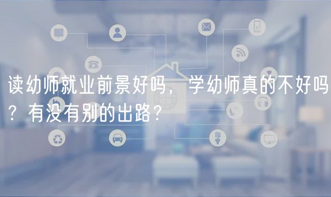 讀幼師就業(yè)前景好嗎，學(xué)幼師真的不好嗎？有沒有別的出路？