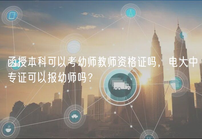 函授本科可以考幼師教師資格證嗎，電大中專證可以報幼師嗎？