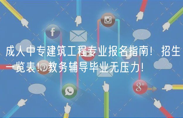 成人中專建筑工程專業(yè)報名指南！招生一覽表！教務輔導畢業(yè)無壓力！