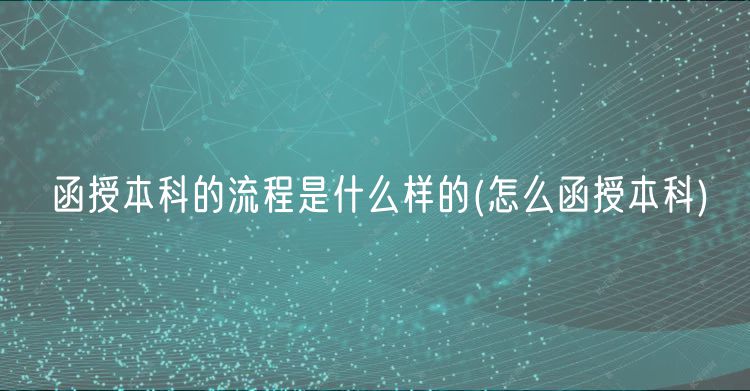 函授本科的流程是什么樣的(怎么函授本科)