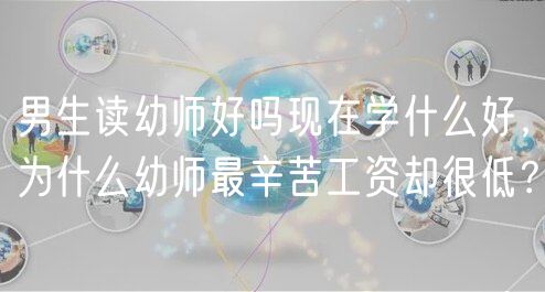 男生讀幼師好嗎現(xiàn)在學(xué)什么好，為什么幼師最辛苦工資卻很低？
