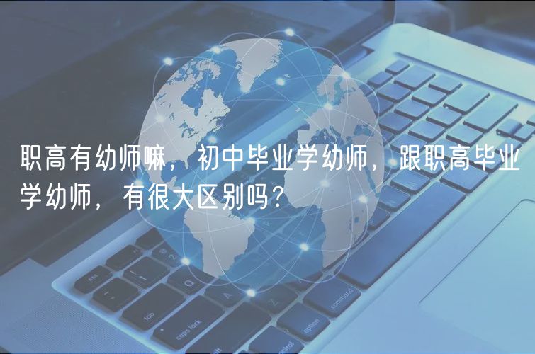 職高有幼師嘛，初中畢業(yè)學(xué)幼師，跟職高畢業(yè)學(xué)幼師，有很大區(qū)別嗎？
