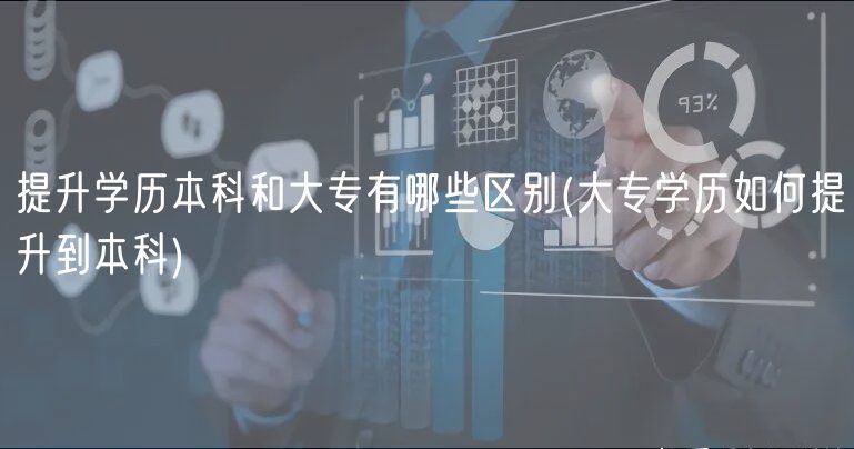 提升學歷本科和大專有哪些區(qū)別(大專學歷如何提升到本科)