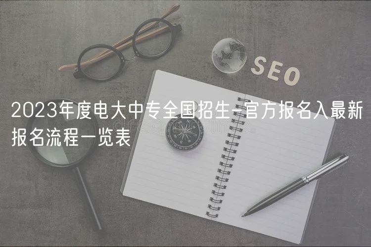 2023年度電大中專全國招生-官方報名入最新報名流程一覽表