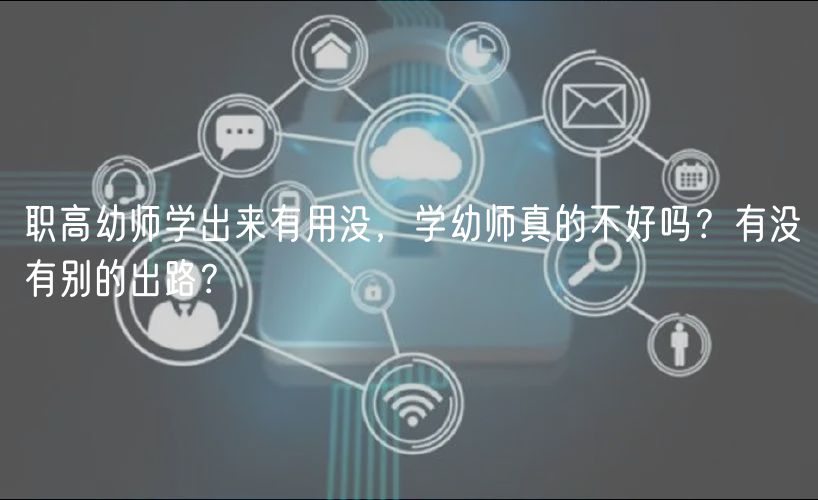 職高幼師學(xué)出來有用沒，學(xué)幼師真的不好嗎？有沒有別的出路？