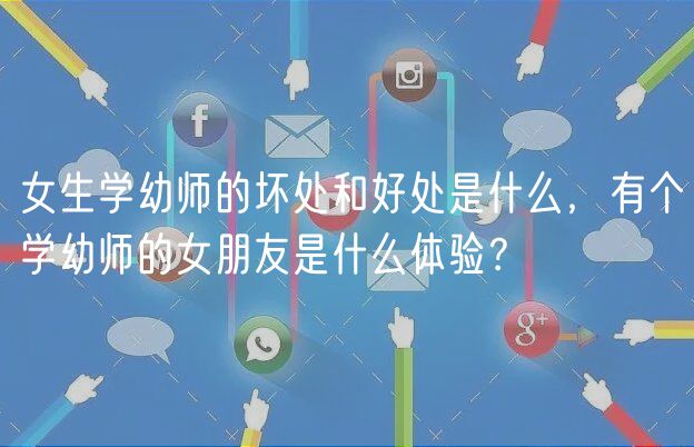 女生學幼師的壞處和好處是什么，有個學幼師的女朋友是什么體驗？