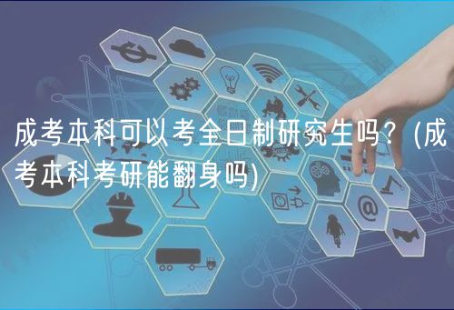 成考本科可以考全日制研究生嗎？(成考本科考研能翻身嗎)
