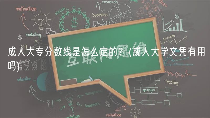 成人大專分?jǐn)?shù)線是怎么定的？(成人大學(xué)文憑有用嗎)