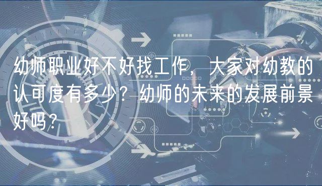 幼師職業(yè)好不好找工作，大家對幼教的認(rèn)可度有多少？幼師的未來的發(fā)展前景好嗎？