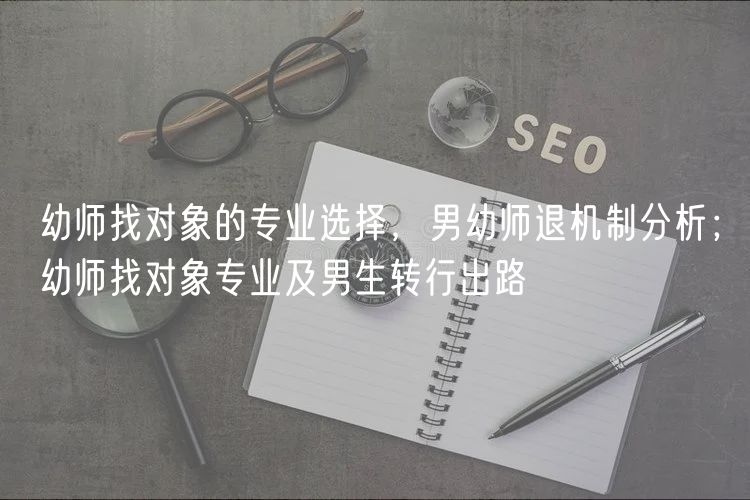 幼師找對(duì)象的專業(yè)選擇，男幼師退機(jī)制分析；幼師找對(duì)象專業(yè)及男生轉(zhuǎn)行出路
