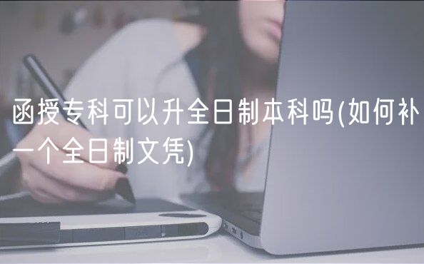 函授?？瓶梢陨罩票究茊?如何補(bǔ)一個(gè)全日制文憑)