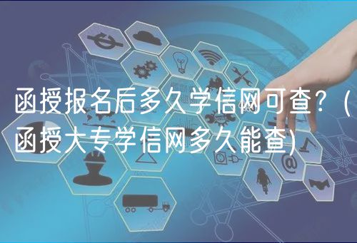 函授報(bào)名后多久學(xué)信網(wǎng)可查？(函授大專(zhuān)學(xué)信網(wǎng)多久能查)