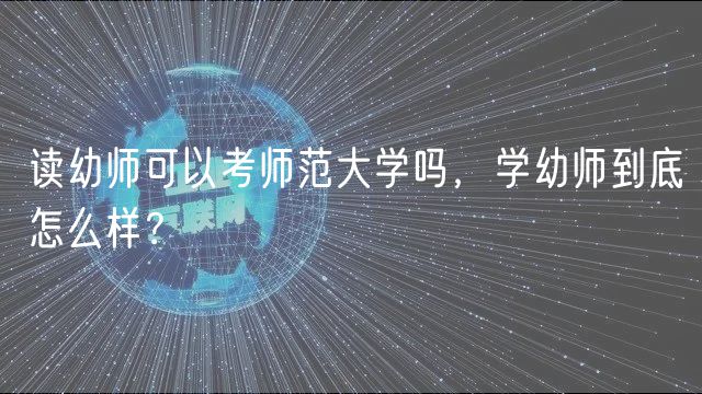 讀幼師可以考師范大學(xué)嗎，學(xué)幼師到底怎么樣？
