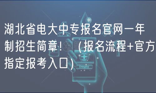 湖北省電大中專報(bào)名官網(wǎng)一年制招生簡章！（報(bào)名流程+官方指定報(bào)考入口）