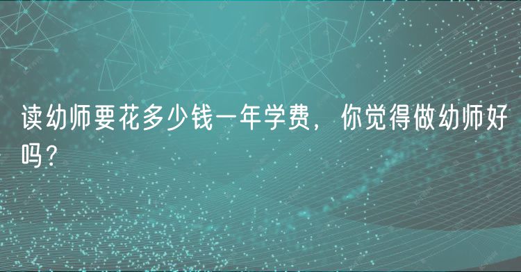 讀幼師要花多少錢一年學費，你覺得做幼師好嗎？