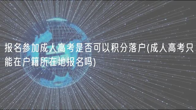 報(bào)名參加成人高考是否可以積分落戶(成人高考只能在戶籍所在地報(bào)名嗎)