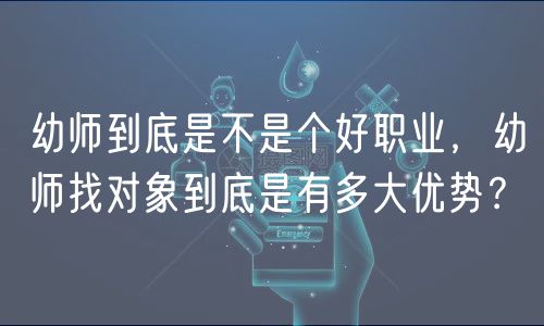 幼師到底是不是個好職業(yè)，幼師找對象到底是有多大優(yōu)勢？