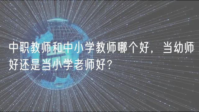 中職教師和中小學(xué)教師哪個(gè)好，當(dāng)幼師好還是當(dāng)小學(xué)老師好？