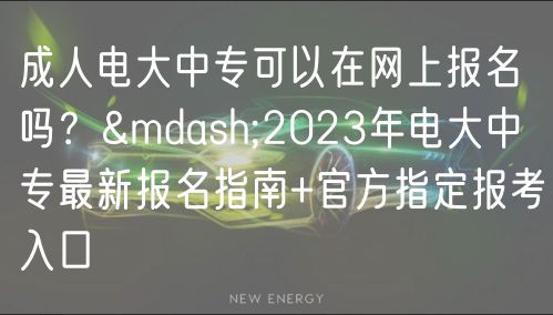 成人電大中?？梢栽诰W(wǎng)上報(bào)名嗎？—2023年電大中專最新報(bào)名指南+官方指定報(bào)考入口