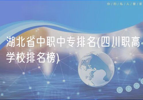 湖北省中職中專排名(四川職高學校排名榜)