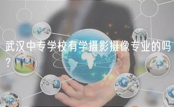 武漢中專學校有學攝影攝像專業(yè)的嗎？
