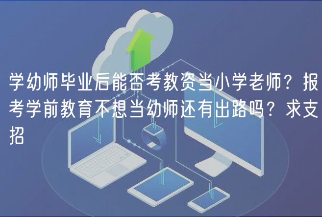 學(xué)幼師畢業(yè)后能否考教資當(dāng)小學(xué)老師？報(bào)考學(xué)前教育不想當(dāng)幼師還有出路嗎？求支招