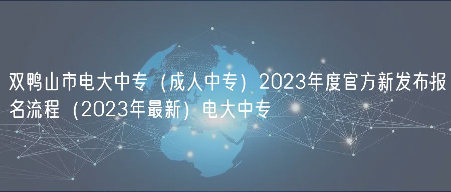 雙鴨山市電大中專(zhuān)（成人中專(zhuān)）2023年度官方新發(fā)布報(bào)名流程（2023年最新）電大中專(zhuān)